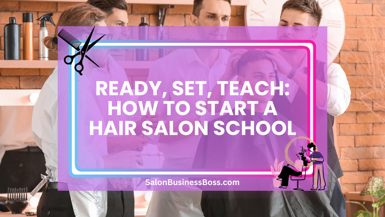 Ready, Set, Teach: How to Start a Hair Salon School