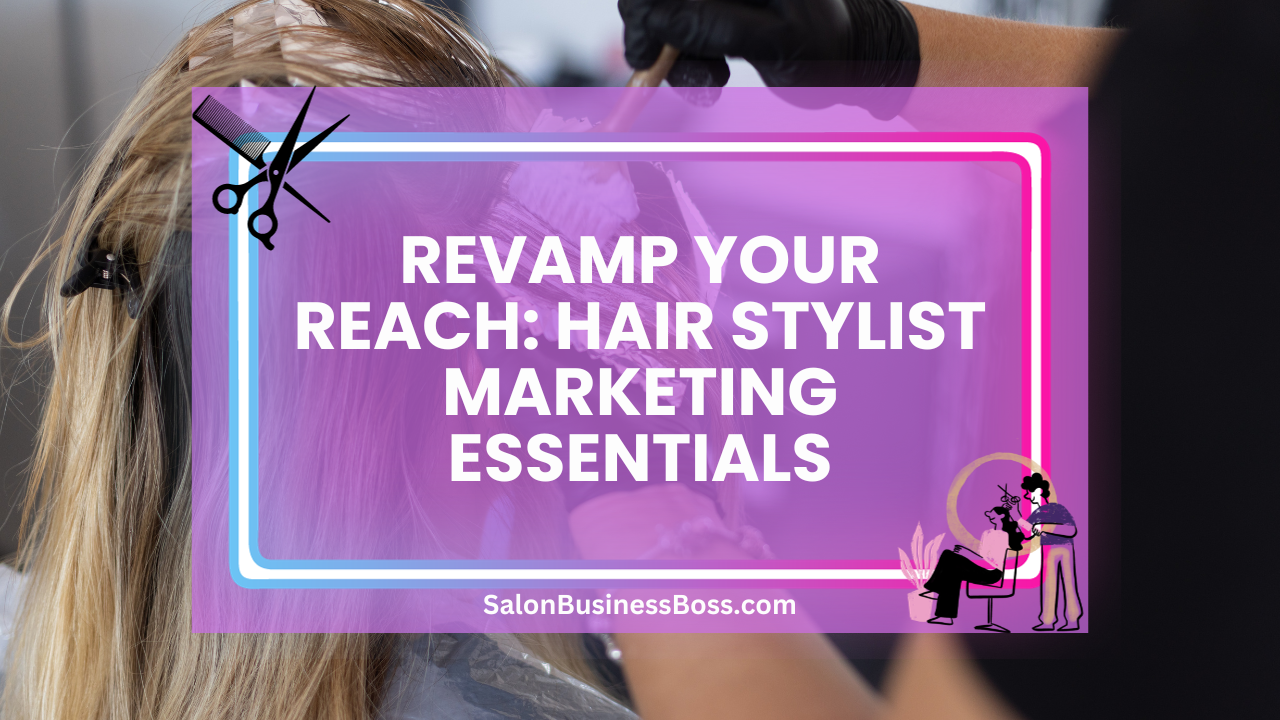 Revamp Your Reach: Hair Stylist Marketing Essentials