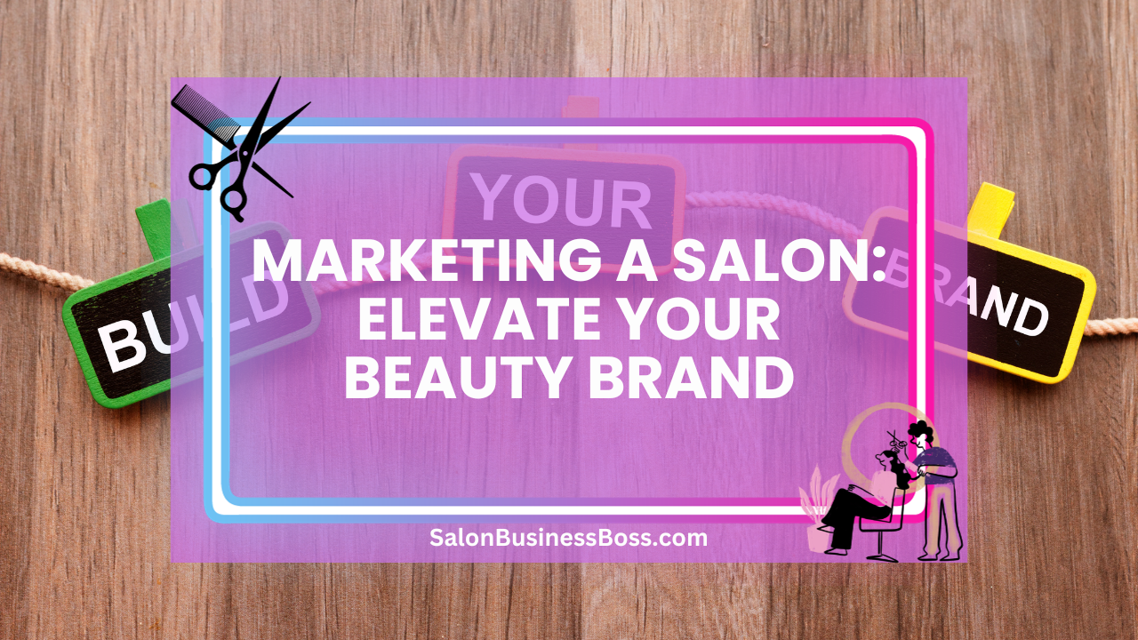 Marketing a Salon: Elevate Your Beauty Brand