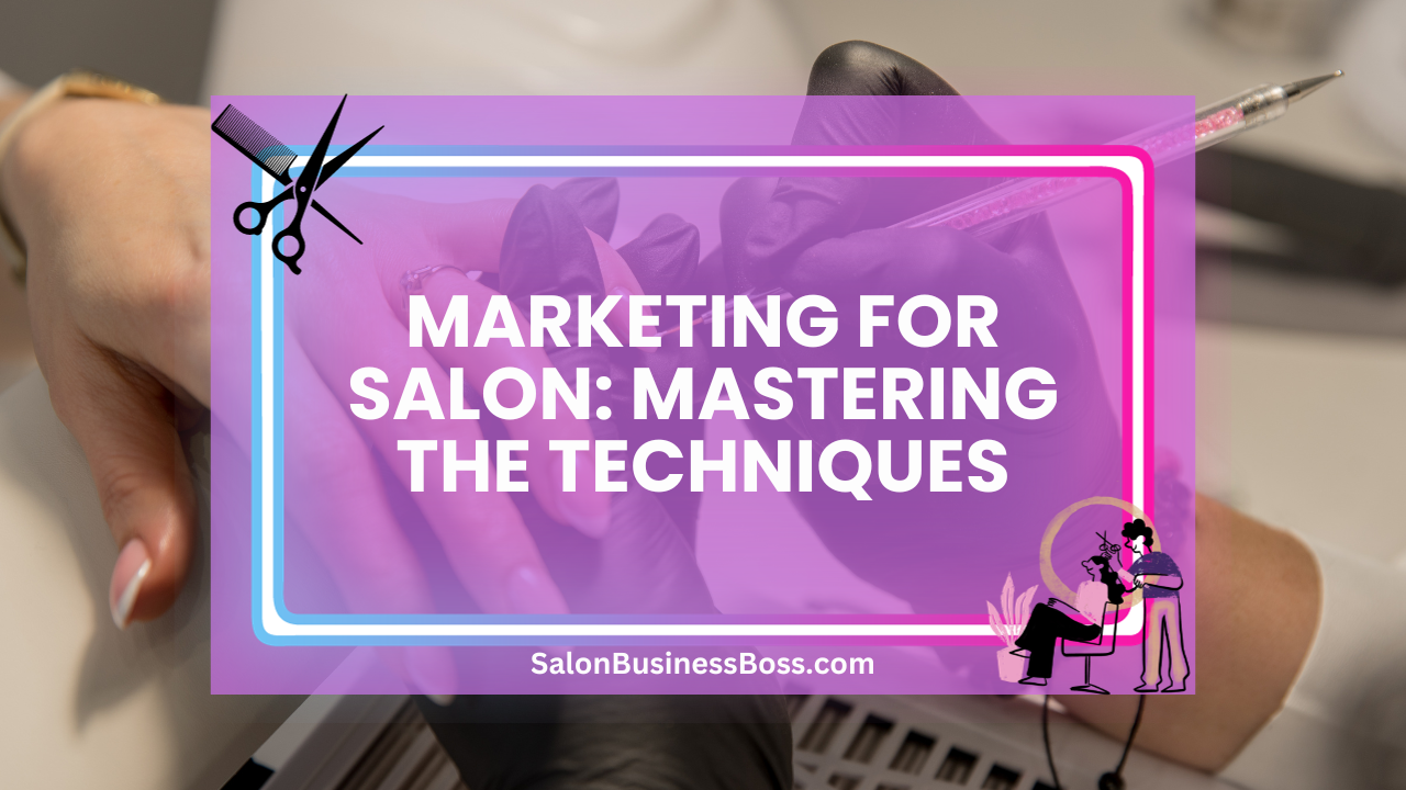 Marketing for Salon: Mastering the Techniques