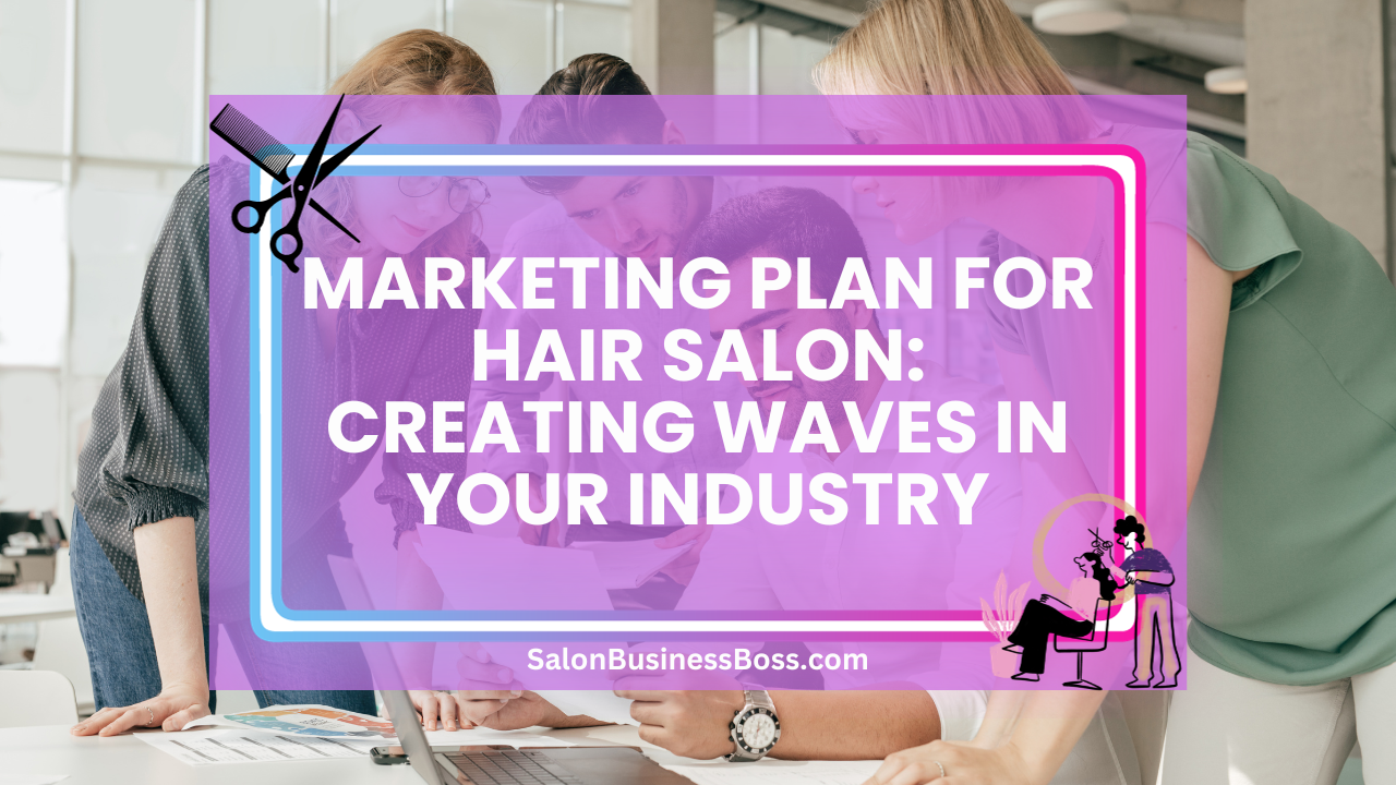 Marketing Plan for Hair Salon: Creating Waves in Your Industry
