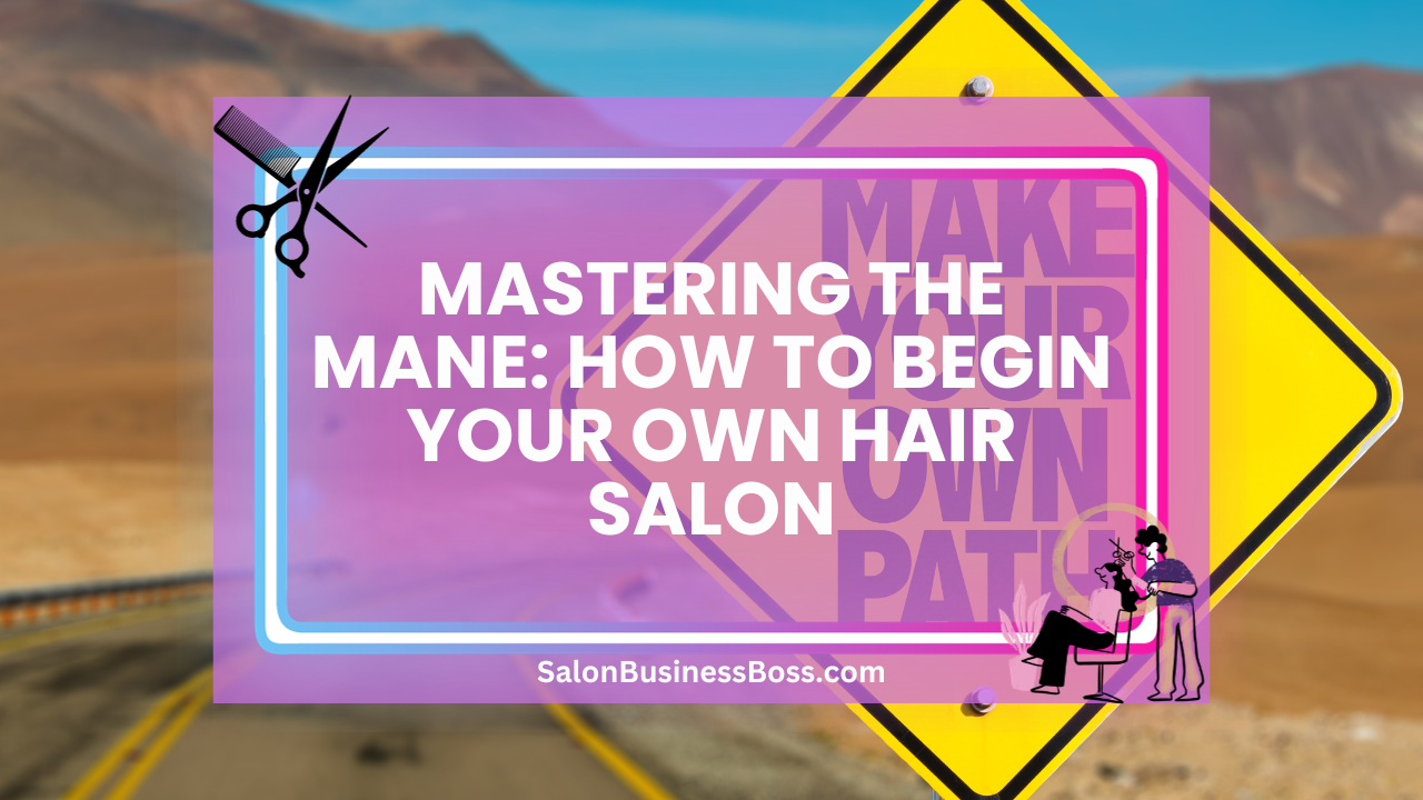 Mastering the Mane: How to Begin Your Own Hair Salon
