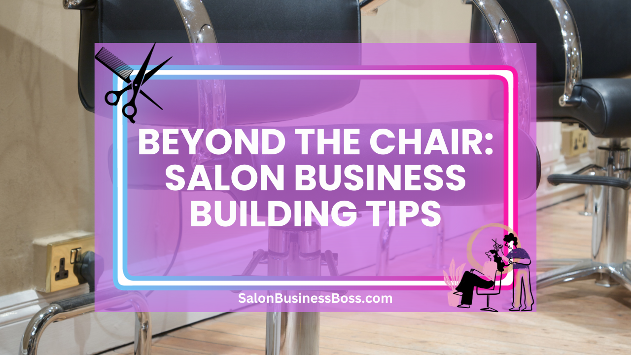 Beyond the Chair: Salon Business Building Tips