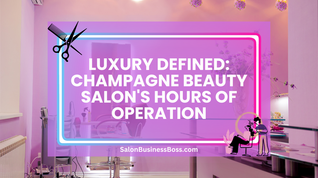 Luxury Defined: Champagne Beauty Salon's Hours of Operation