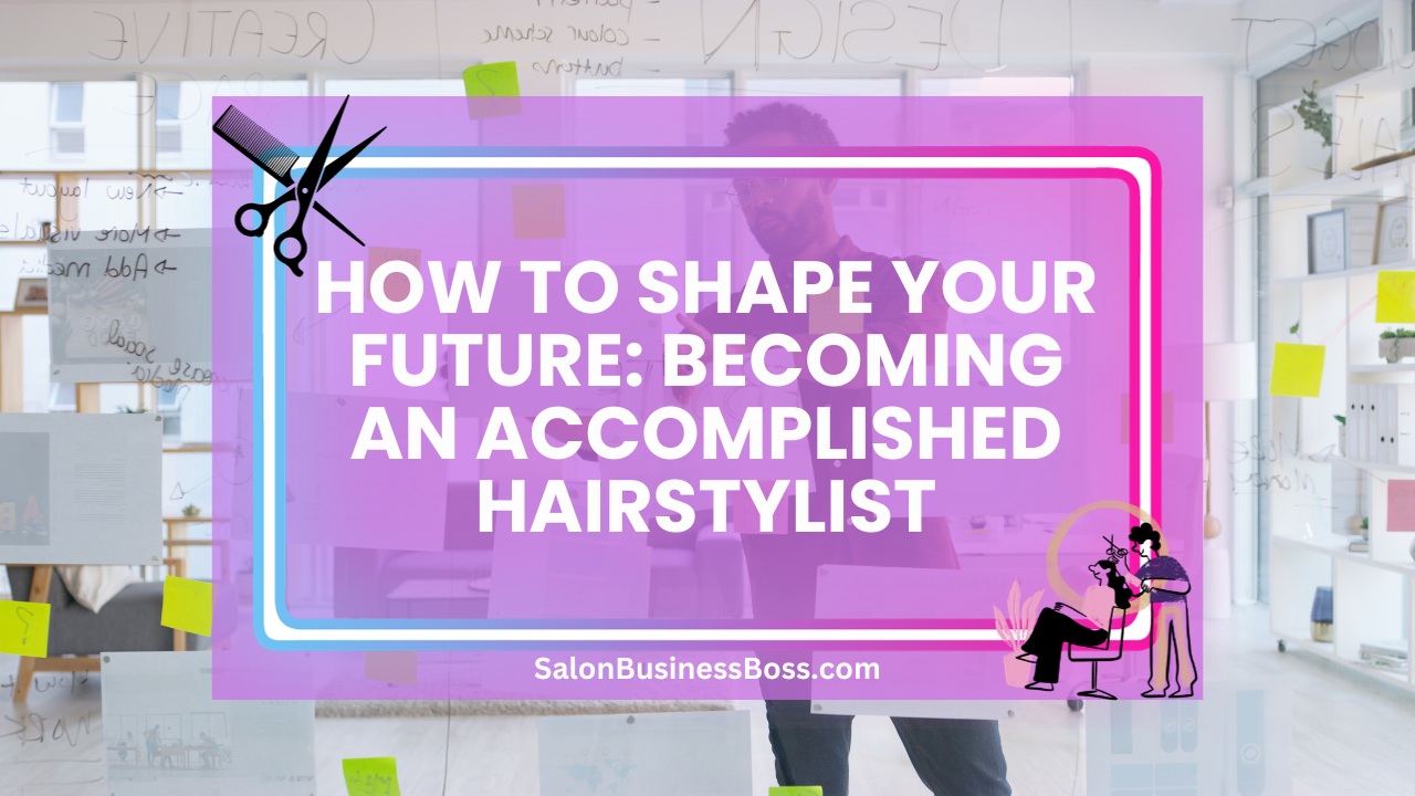 How to Shape Your Future: Becoming an Accomplished Hairstylist