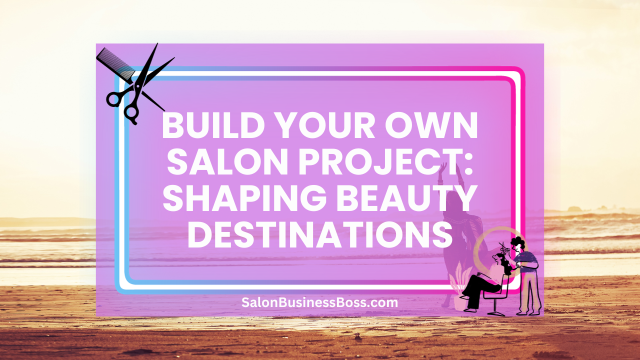 Build Your Own Salon Project: Shaping Beauty Destinations