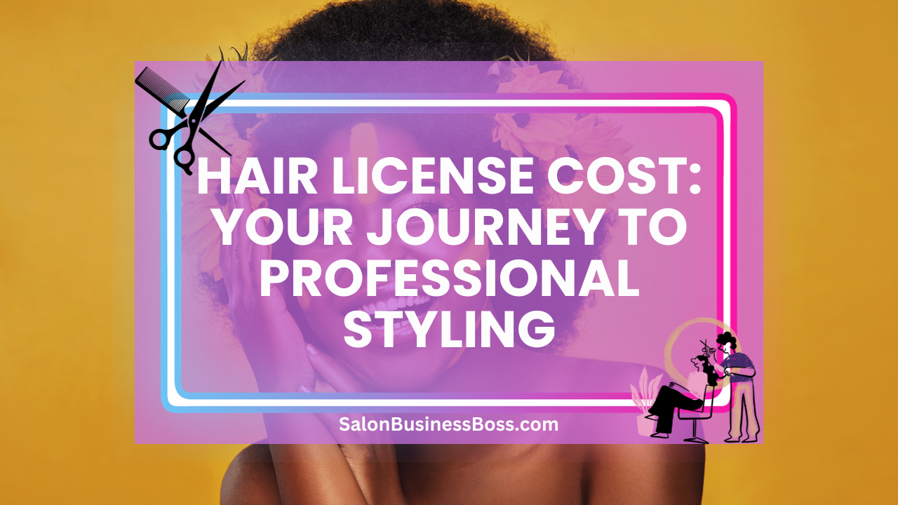 Hair License Cost: Your Journey to Professional Styling