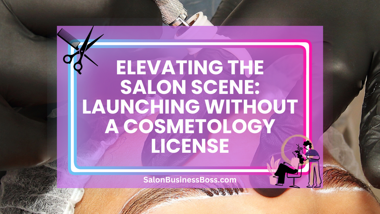 Elevating the Salon Scene: Launching Without a Cosmetology License