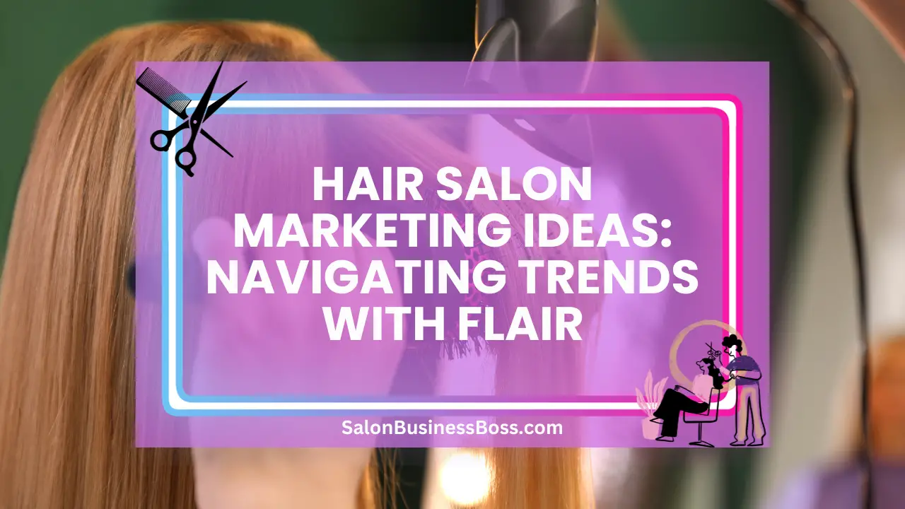 Hair Salon Marketing Ideas: Navigating Trends with Flair