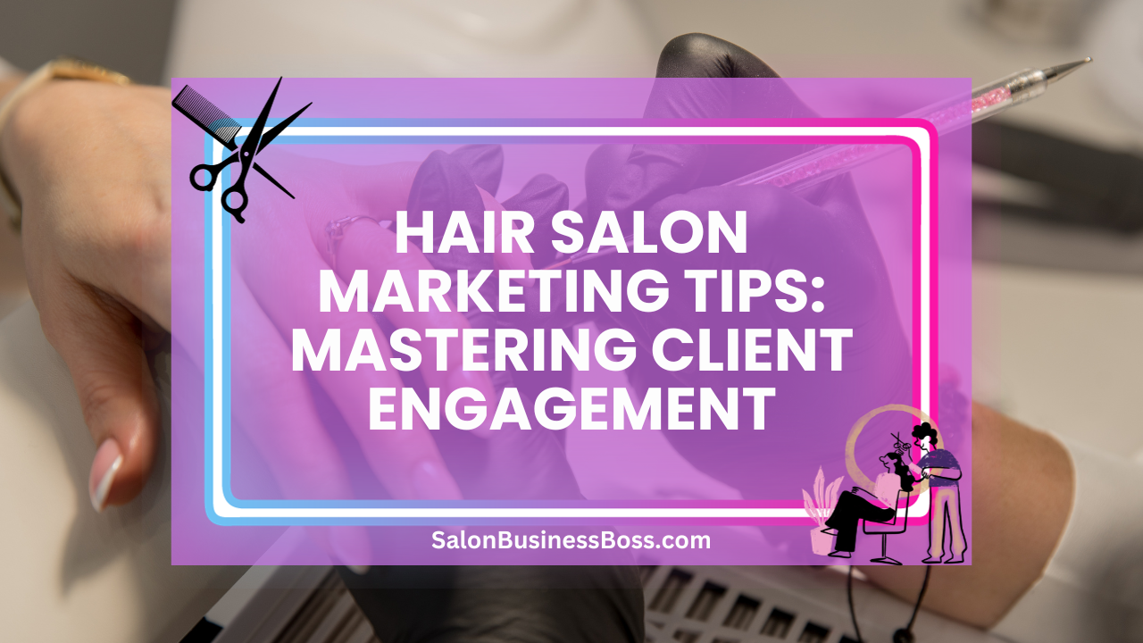 Hair Salon Marketing Tips: Mastering Client Engagement