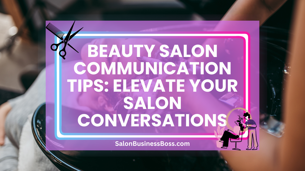 Beauty Salon Communication Tips: Elevate Your Salon Conversations
