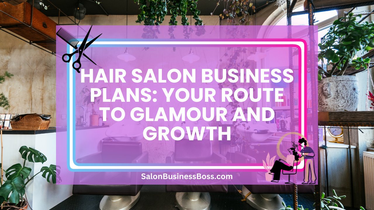 Hair Salon Business Plans: Your Route to Glamour and Growth