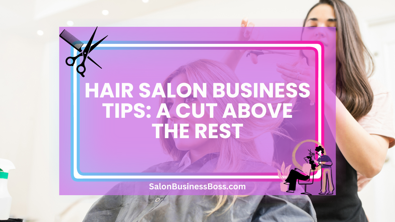 Hair Salon Business Tips: A Cut Above the Rest