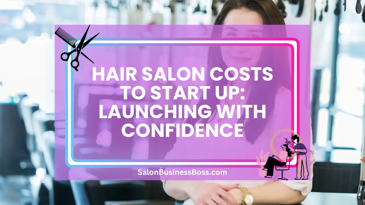 Hair Salon Costs to Start Up: Launching with Confidence