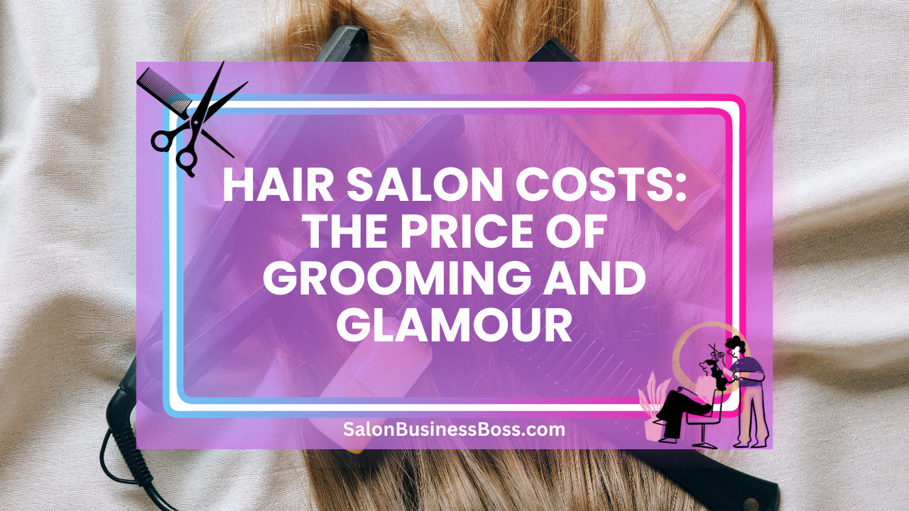 Hair Salon Costs: The Price of Grooming and Glamour