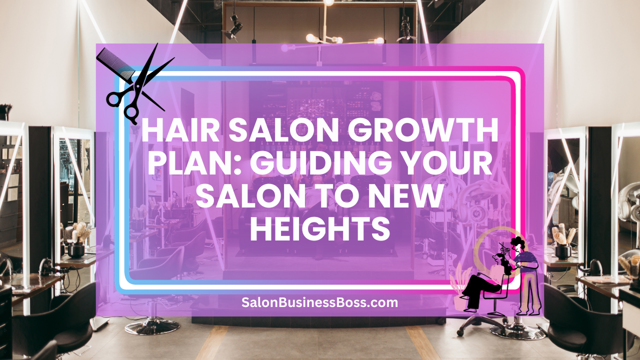 Hair Salon Growth Plan: Guiding Your Salon to New Heights