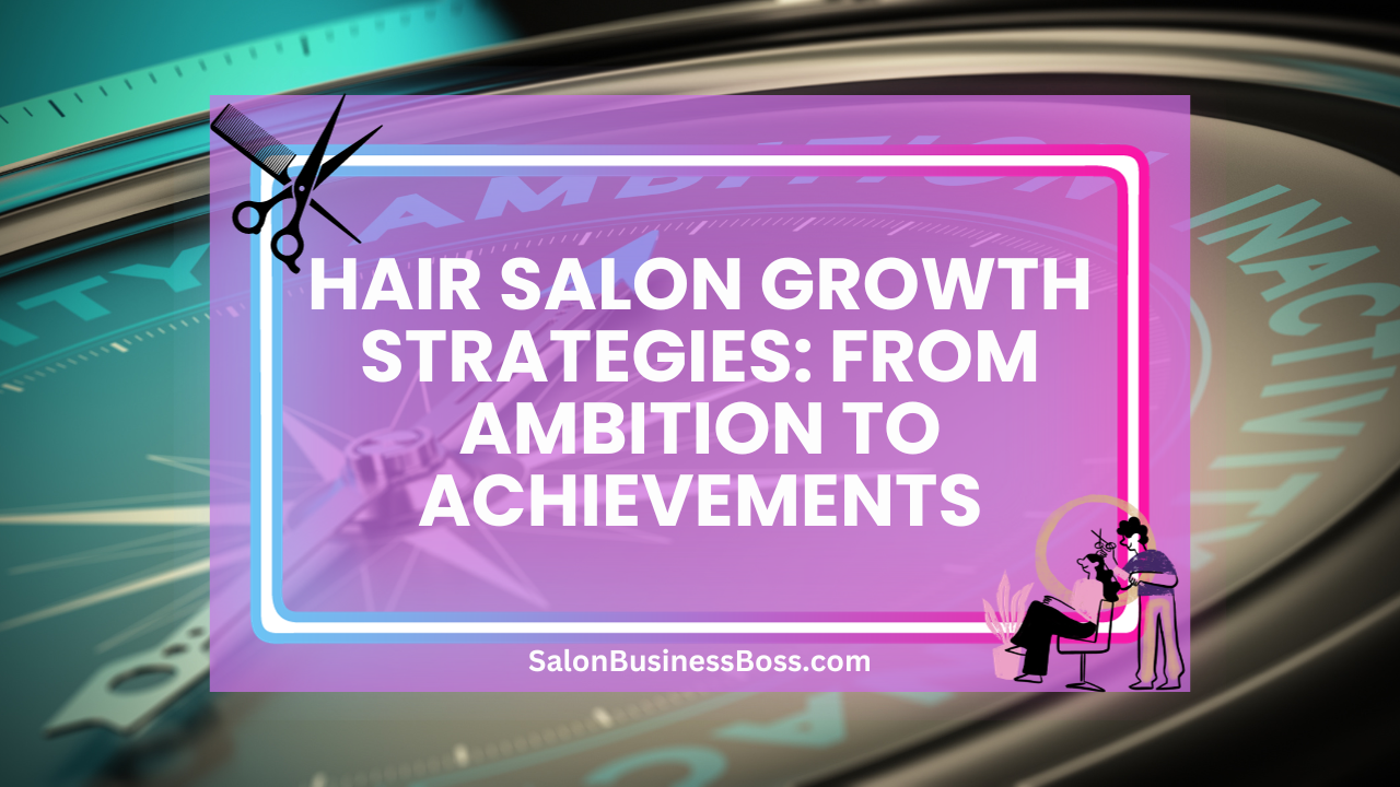 Hair Salon Growth Strategies: From Ambition to Achievements