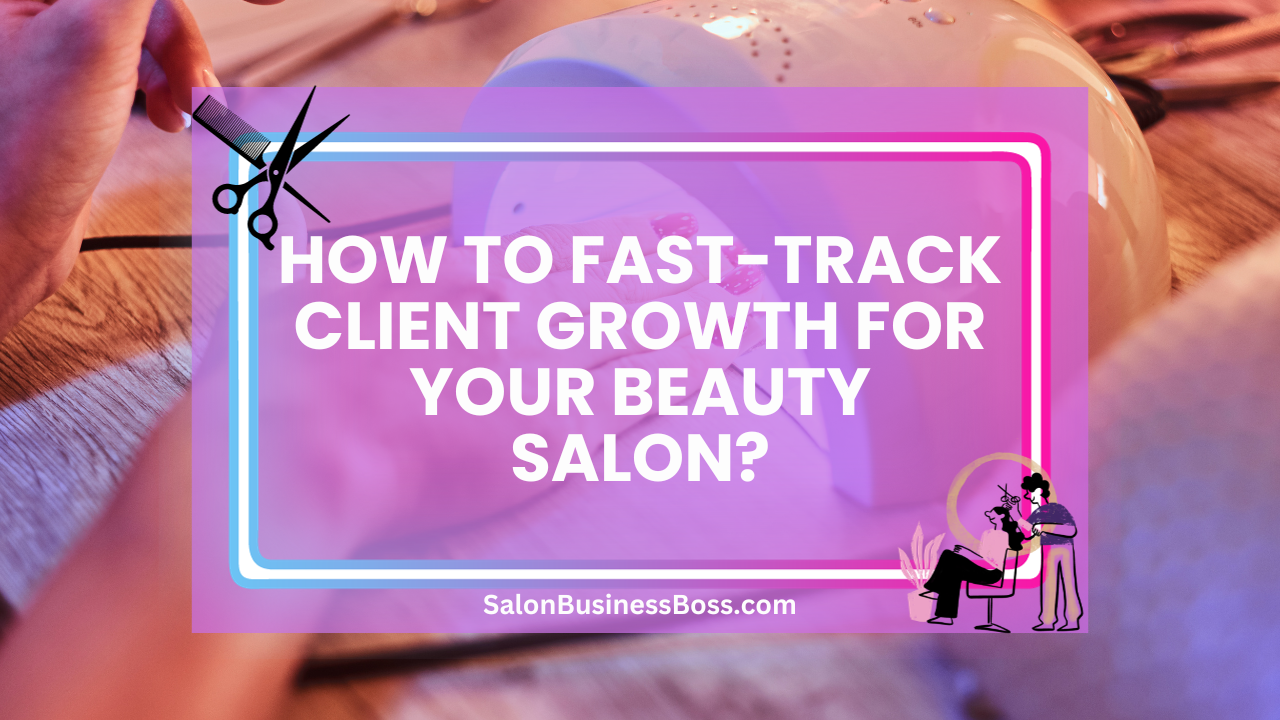 How to Fast-Track Client Growth for Your Beauty Salon?