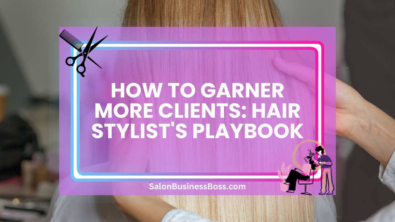 How to Garner More Clients: Hair Stylist's Playbook