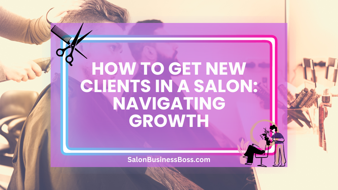 How to Get New Clients in a Salon: Navigating Growth