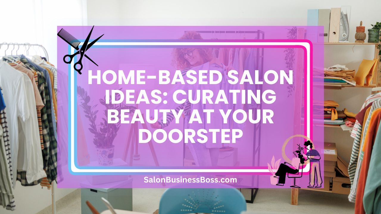 Home-Based Salon Ideas: Curating Beauty at Your Doorstep