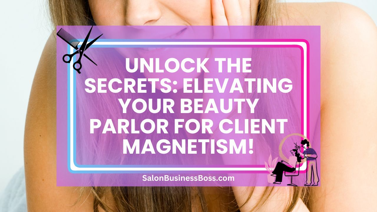 Unlock the Secrets: Elevating Your Beauty Parlor for Client Magnetism!