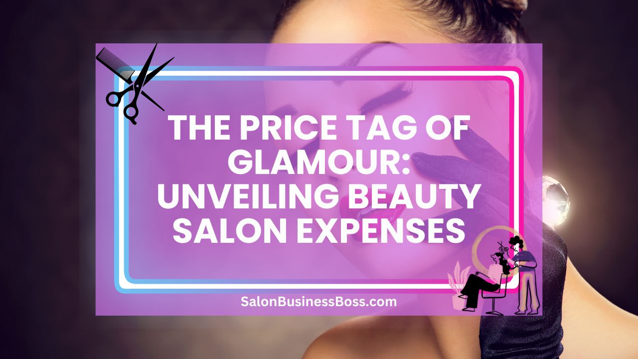 The Price Tag of Glamour: Unveiling Beauty Salon Expenses