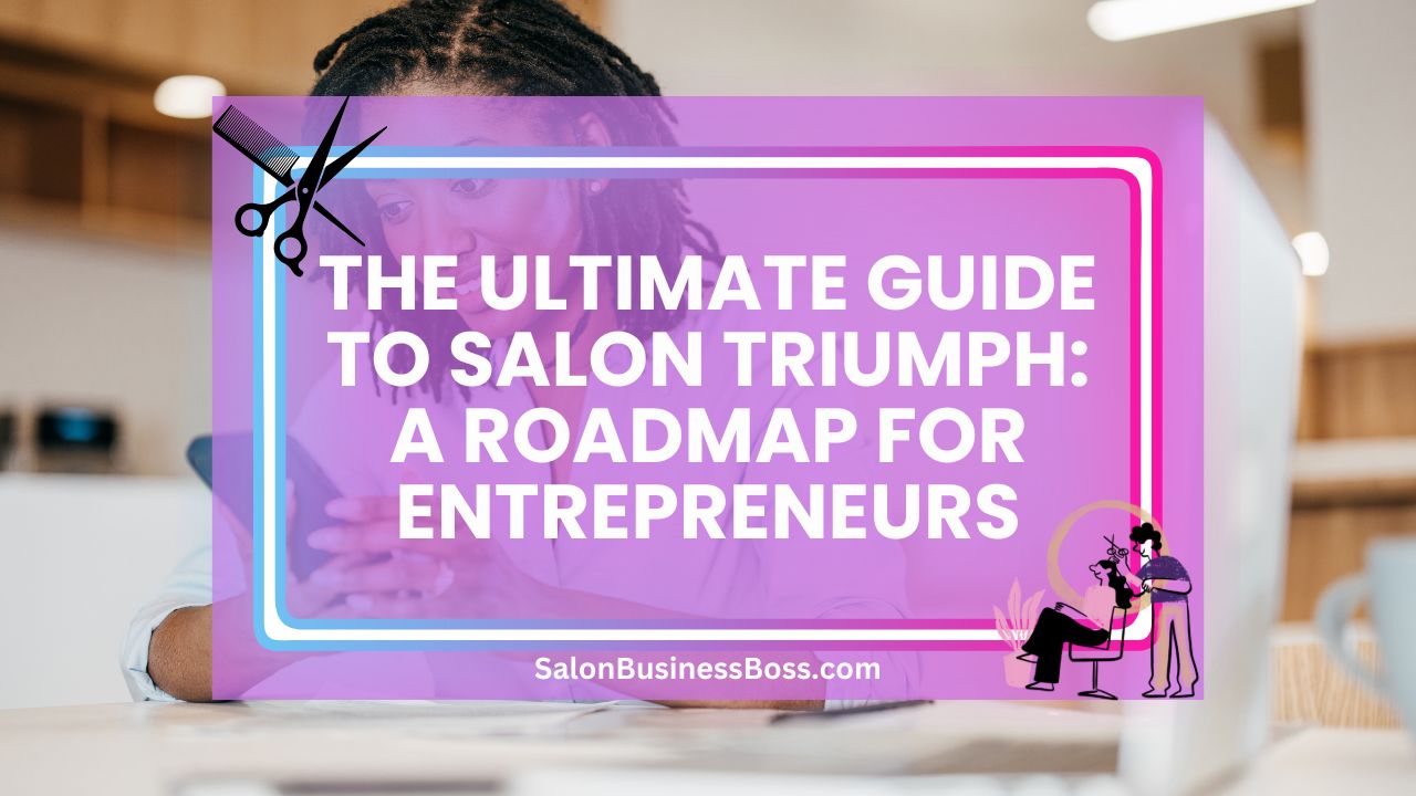 The Ultimate Guide to Salon Triumph: A Roadmap for Entrepreneurs