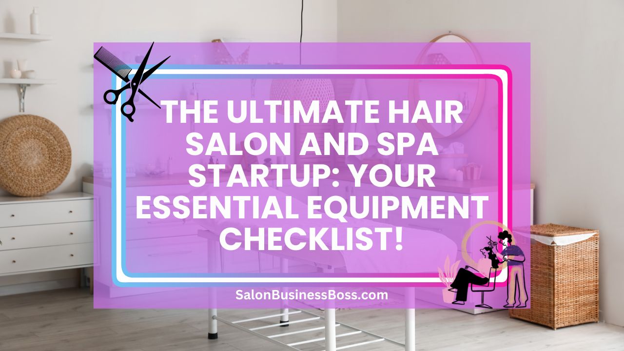 The Ultimate Hair Salon and Spa Startup: Your Essential Equipment Checklist!