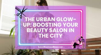 The Urban Glow-Up: Boosting Your Beauty Salon in the City