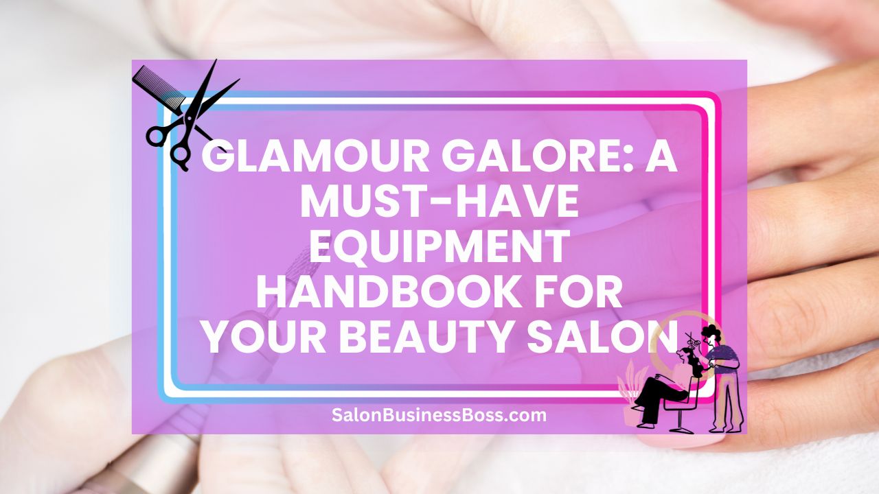 Glamour Galore: A Must-Have Equipment Handbook for Your Beauty Salon
