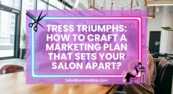 Tress Triumphs: How to Craft a Marketing Plan That Sets Your Salon Apart?