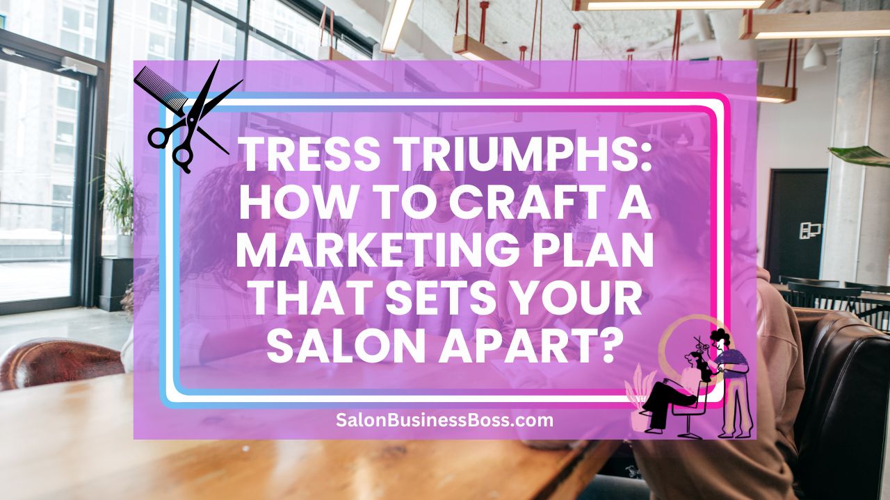 Tress Triumphs: How to Craft a Marketing Plan That Sets Your Salon Apart?