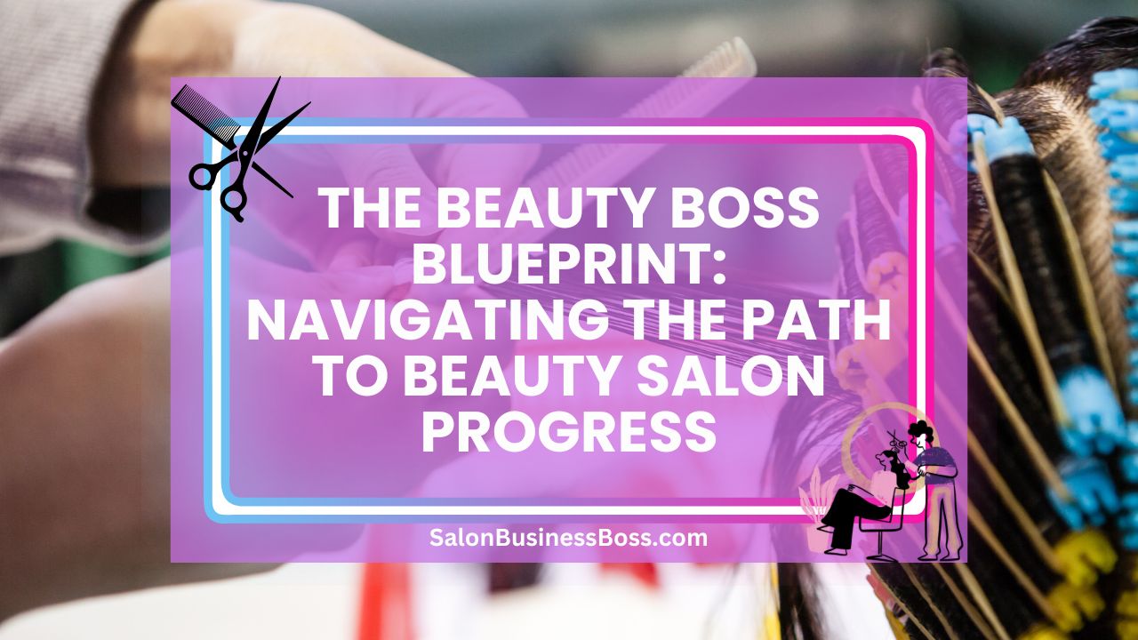 The Beauty Boss Blueprint: Navigating the Path to Beauty Salon Progress