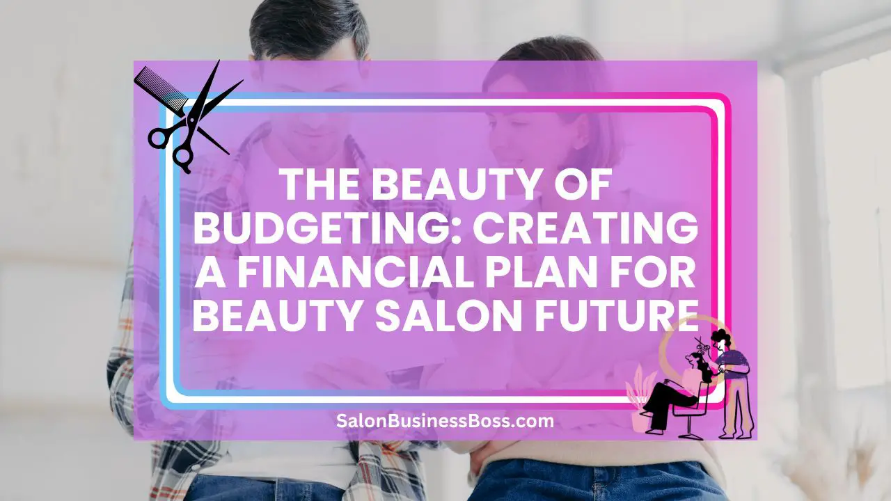The Beauty of Budgeting: Creating a Financial Plan for Beauty Salon Future