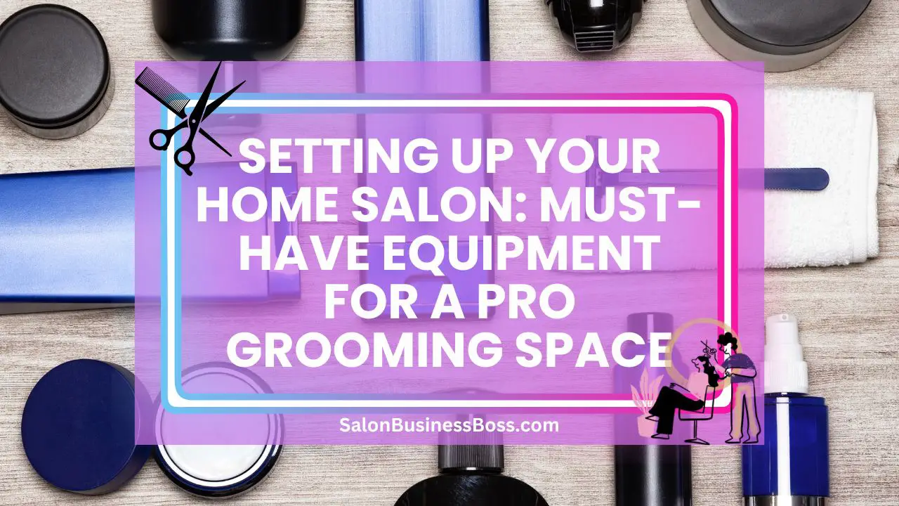 Setting Up Your Home Salon: Must-Have Equipment for a Pro Grooming Space