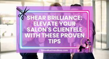 Shear Brilliance: Elevate Your Salon’s Clientele with These Proven Tips