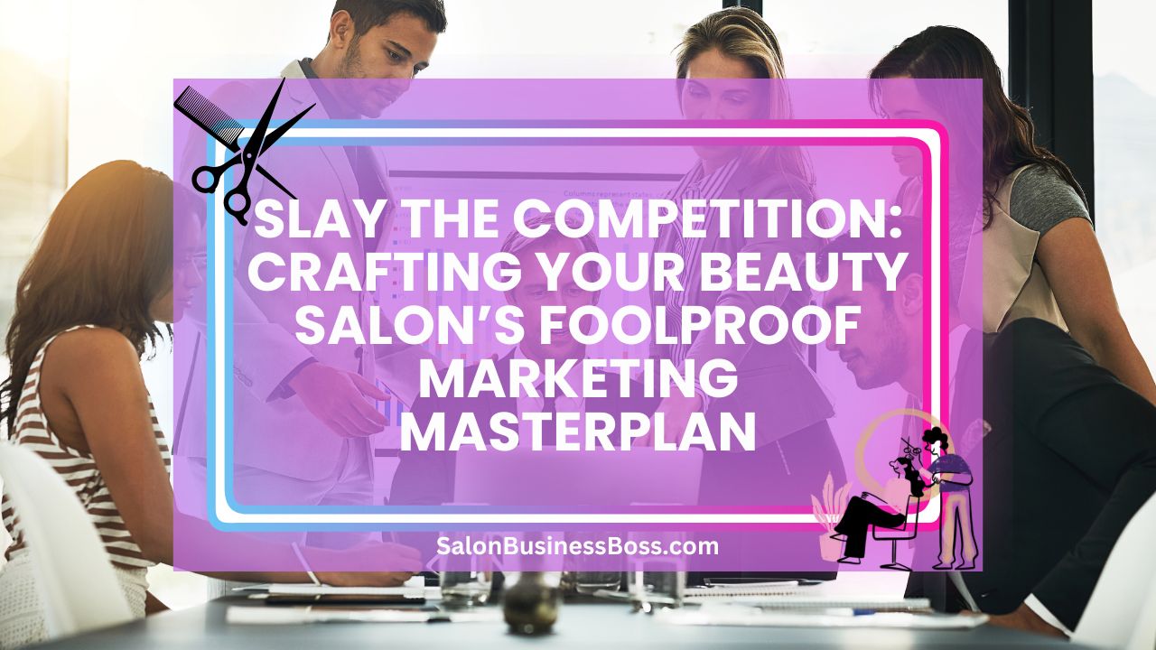 Slay the Competition: Crafting Your Beauty Salon’s Foolproof Marketing Masterplan