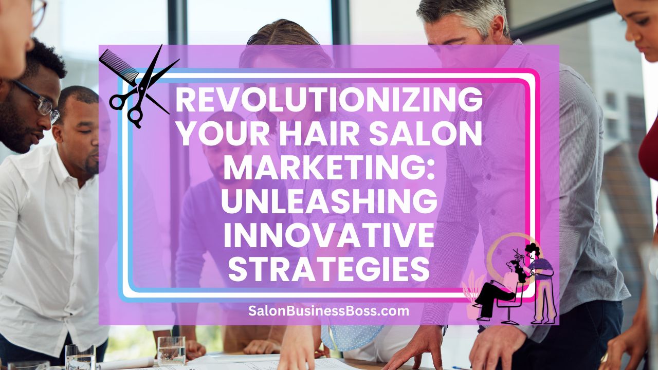 Revolutionizing Your Hair Salon Marketing: Unleashing Innovative Strategies