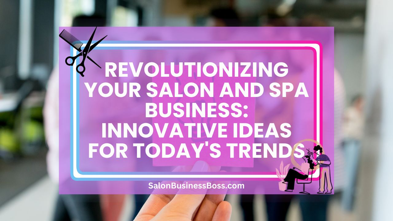 Revolutionizing Your Salon and Spa Business: Innovative Ideas for Today's Trends