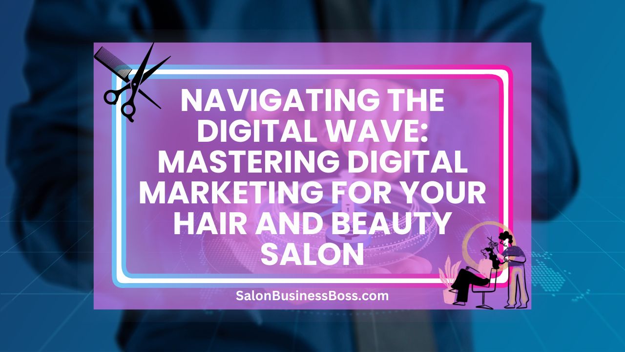 Navigating the Digital Wave: Mastering Digital Marketing for Your Hair and Beauty Salon