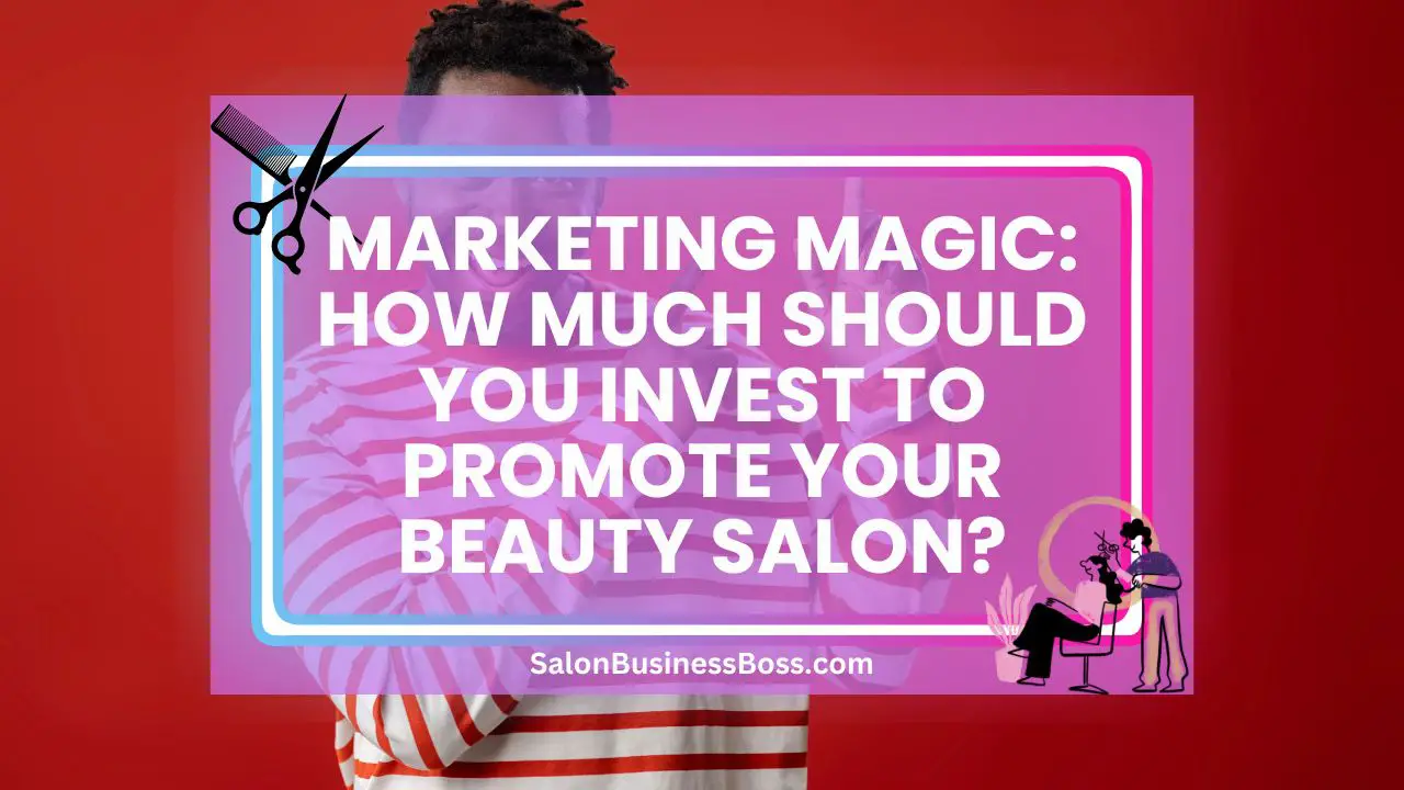 Marketing Magic: How Much Should You Invest To Promote Your Beauty Salon?