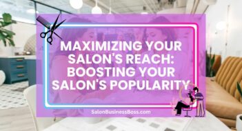 Maximizing Your Salon’s Reach: Boosting Your Salon’s Popularity