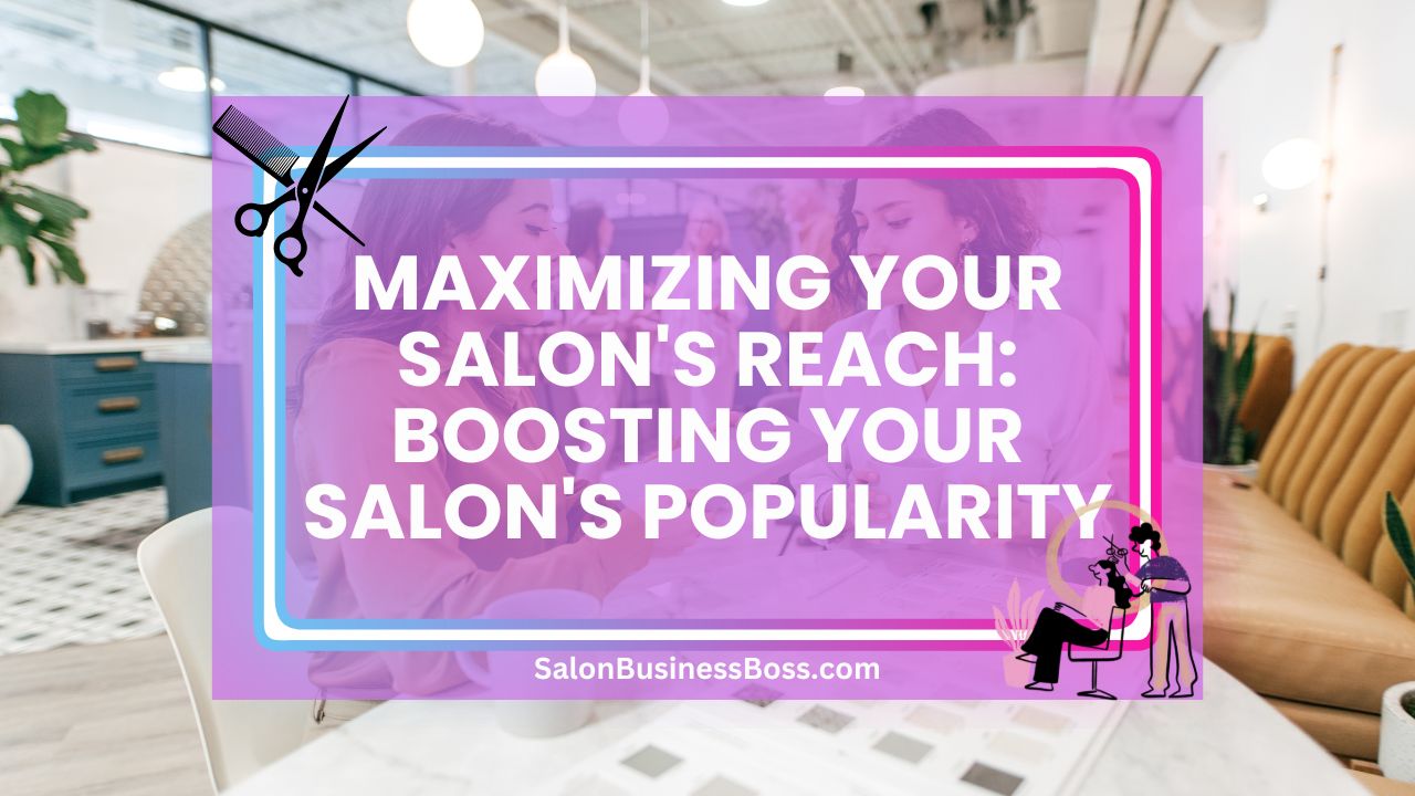 Maximizing Your Salon's Reach: Boosting Your Salon's Popularity