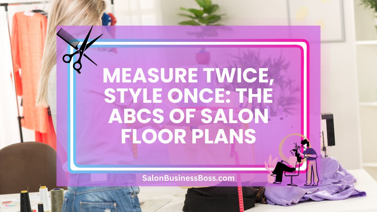 Measure Twice, Style Once: The ABCs of Salon Floor Plans