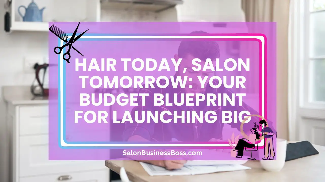 Hair Today, Salon Tomorrow: Your Budget Blueprint for Launching Big