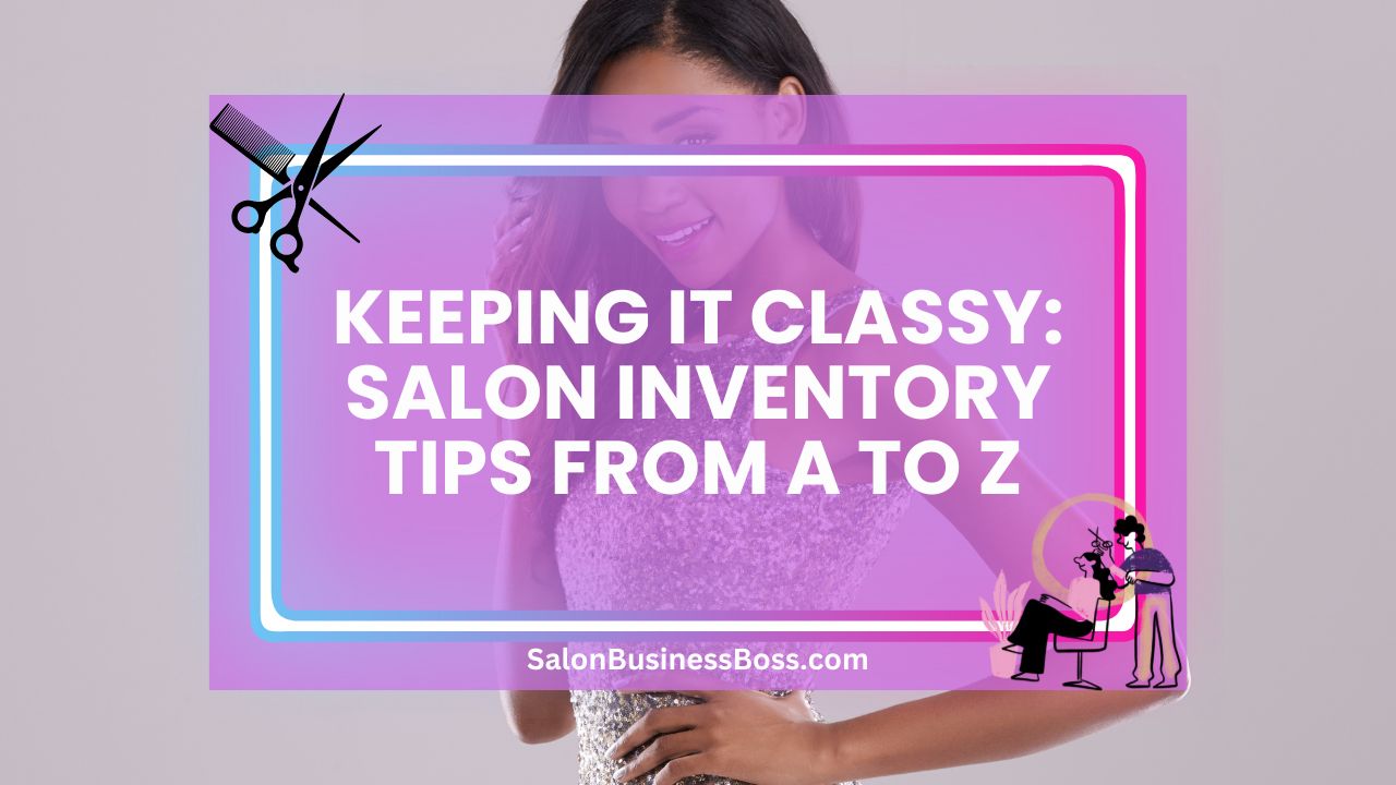 Keeping It Classy: Salon Inventory Tips from A to Z