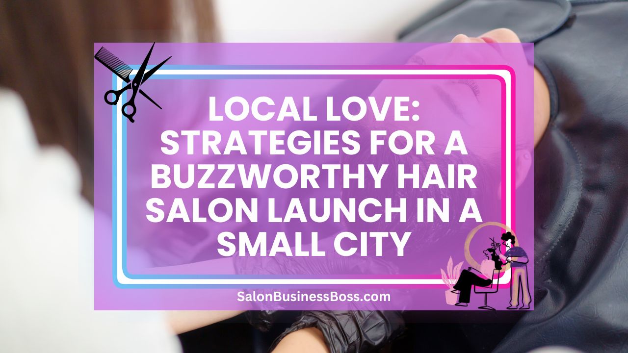 Local Love: Strategies for a Buzzworthy Hair Salon Launch in A Small City