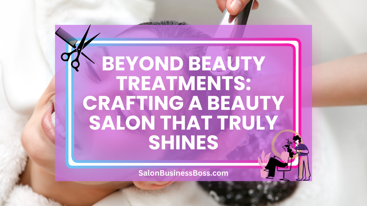 Beyond Beauty Treatments: Crafting a Beauty Salon That Truly Shines
