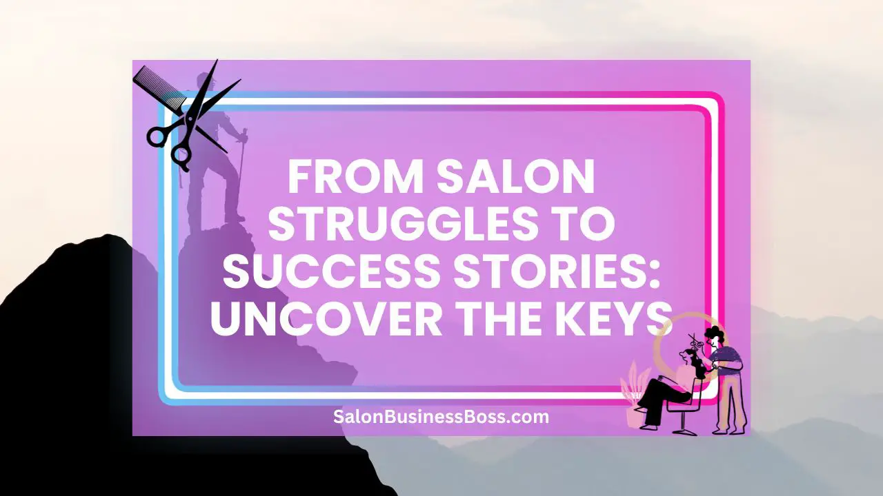 From Salon Struggles to Success Stories: Uncover the Keys